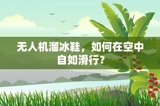 无人机溜冰鞋，如何在空中自如滑行？