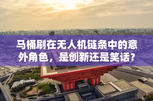 马桶刷在无人机链条中的意外角色，是创新还是笑话？