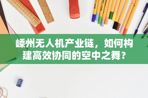 嵊州无人机产业链，如何构建高效协同的空中之舞？