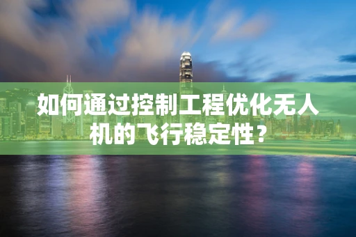 如何通过控制工程优化无人机的飞行稳定性？