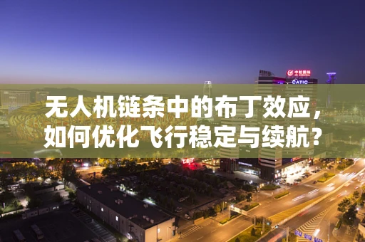 无人机链条中的布丁效应，如何优化飞行稳定与续航？