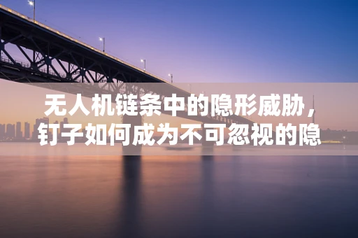 无人机链条中的隐形威胁，钉子如何成为不可忽视的隐患？