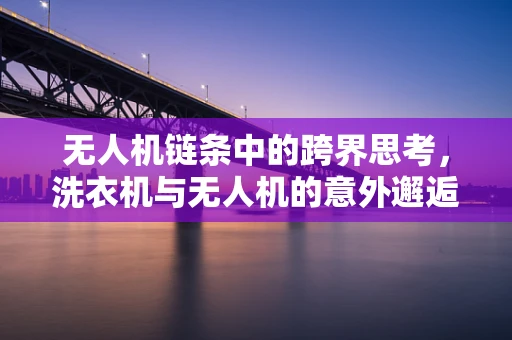 无人机链条中的跨界思考，洗衣机与无人机的意外邂逅