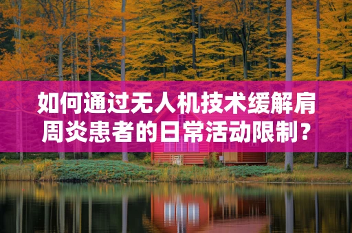 如何通过无人机技术缓解肩周炎患者的日常活动限制？