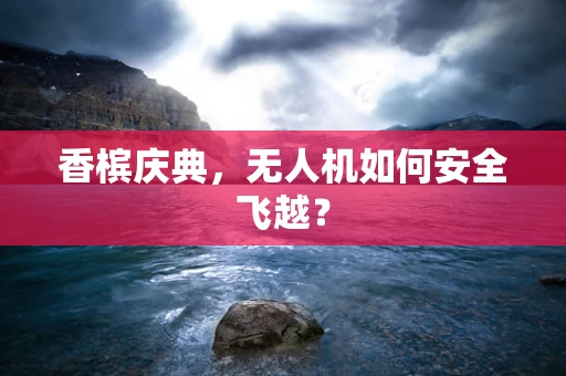 香槟庆典，无人机如何安全飞越？
