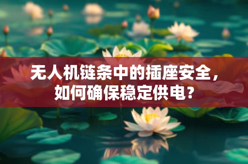 无人机链条中的插座安全，如何确保稳定供电？