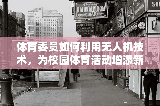 体育委员如何利用无人机技术，为校园体育活动增添新维度？