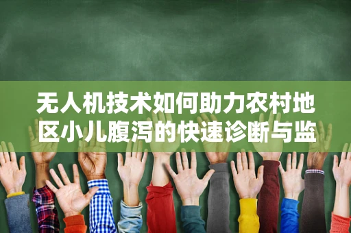 无人机技术如何助力农村地区小儿腹泻的快速诊断与监控？