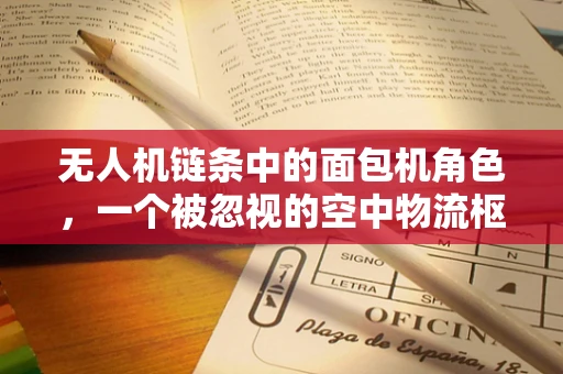 无人机链条中的面包机角色，一个被忽视的空中物流枢纽？