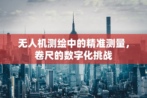 无人机测绘中的精准测量，卷尺的数字化挑战