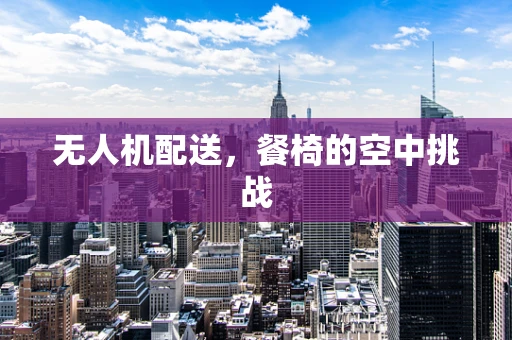 无人机配送，餐椅的空中挑战