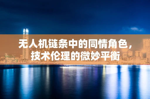 无人机链条中的同情角色，技术伦理的微妙平衡