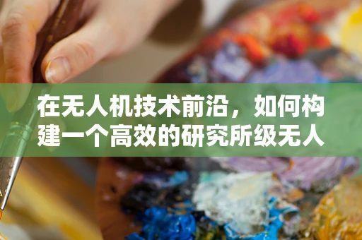 在无人机技术前沿，如何构建一个高效的研究所级无人机链条？