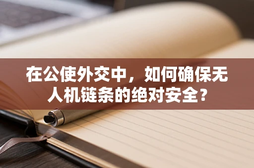 在公使外交中，如何确保无人机链条的绝对安全？