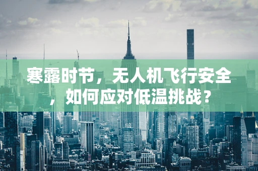 寒露时节，无人机飞行安全，如何应对低温挑战？