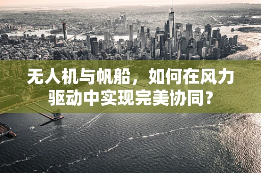 无人机与帆船，如何在风力驱动中实现完美协同？