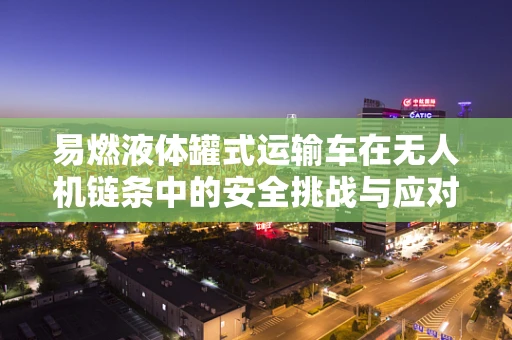 易燃液体罐式运输车在无人机链条中的安全挑战与应对策略？