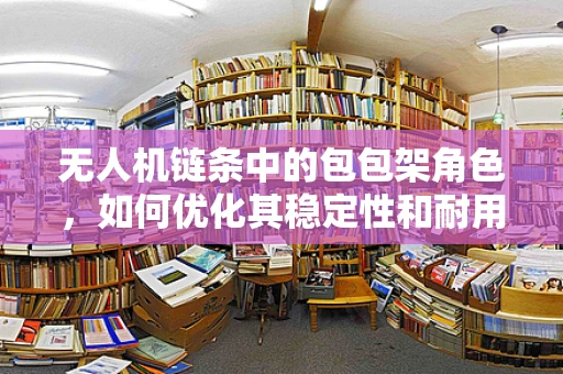 无人机链条中的包包架角色，如何优化其稳定性和耐用性？
