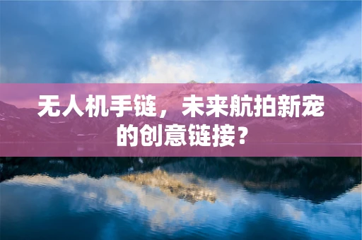 无人机手链，未来航拍新宠的创意链接？