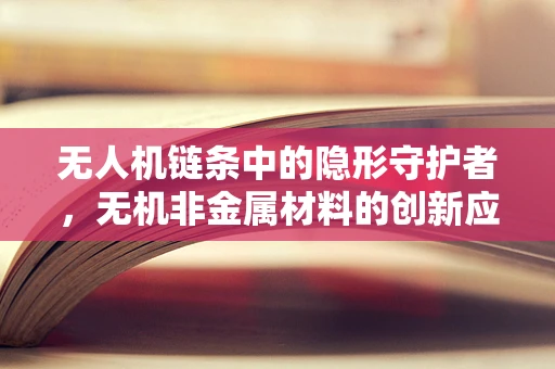 无人机链条中的隐形守护者，无机非金属材料的创新应用与挑战