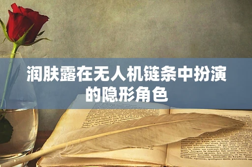 润肤露在无人机链条中扮演的隐形角色