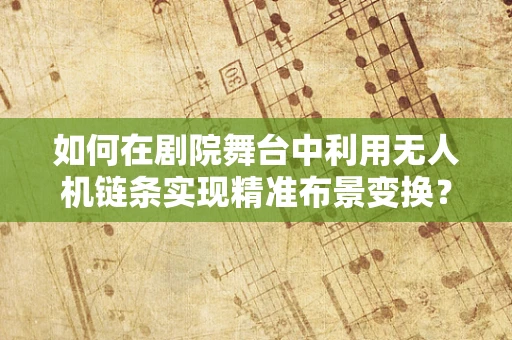 如何在剧院舞台中利用无人机链条实现精准布景变换？