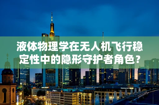 液体物理学在无人机飞行稳定性中的隐形守护者角色？