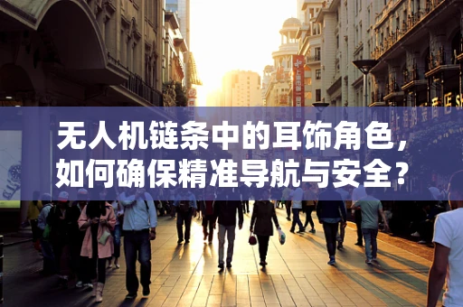 无人机链条中的耳饰角色，如何确保精准导航与安全？