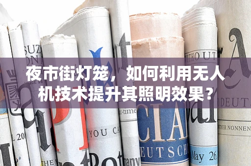 夜市街灯笼，如何利用无人机技术提升其照明效果？