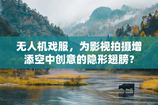 无人机戏服，为影视拍摄增添空中创意的隐形翅膀？