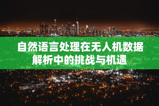 自然语言处理在无人机数据解析中的挑战与机遇