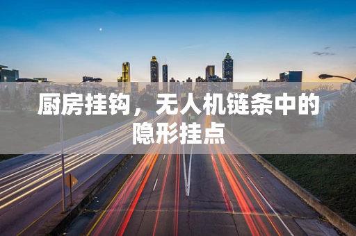 厨房挂钩，无人机链条中的隐形挂点