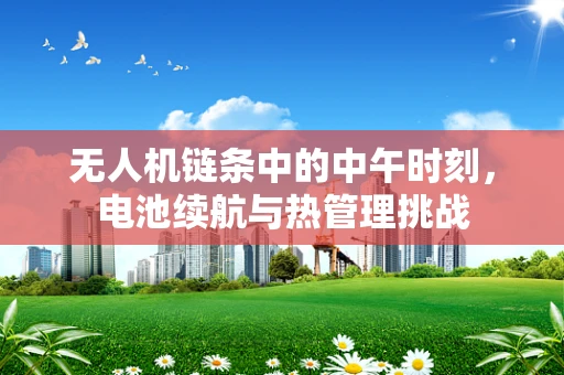无人机链条中的中午时刻，电池续航与热管理挑战