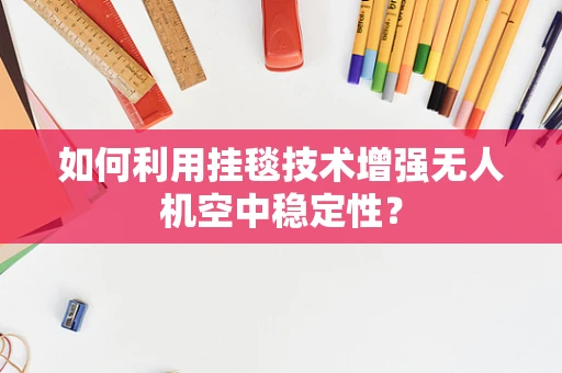 如何利用挂毯技术增强无人机空中稳定性？