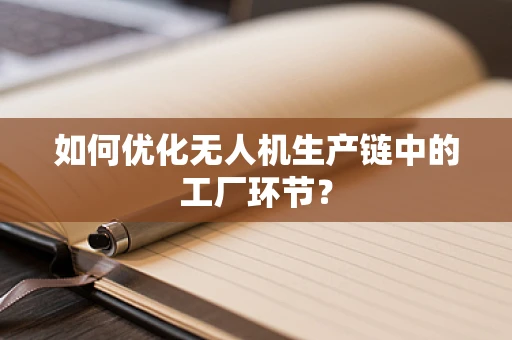 如何优化无人机生产链中的工厂环节？