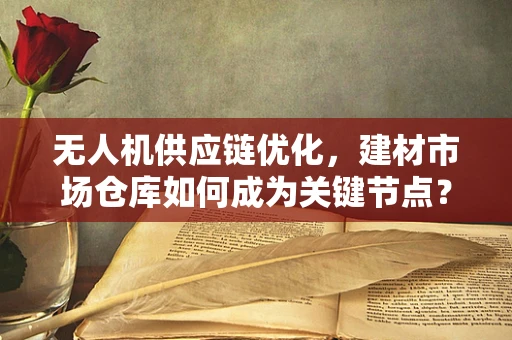 无人机供应链优化，建材市场仓库如何成为关键节点？