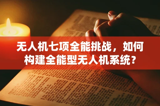 无人机七项全能挑战，如何构建全能型无人机系统？
