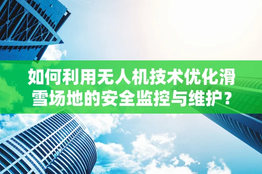 如何利用无人机技术优化滑雪场地的安全监控与维护？