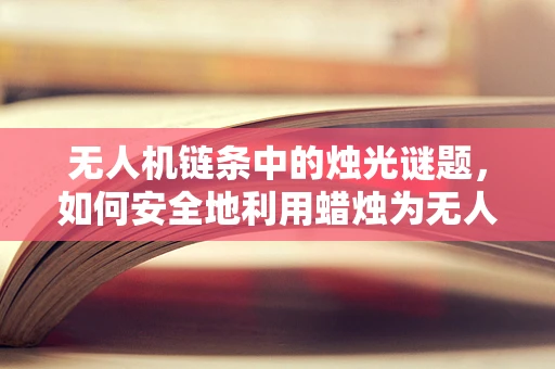 无人机链条中的烛光谜题，如何安全地利用蜡烛为无人机提供动力？