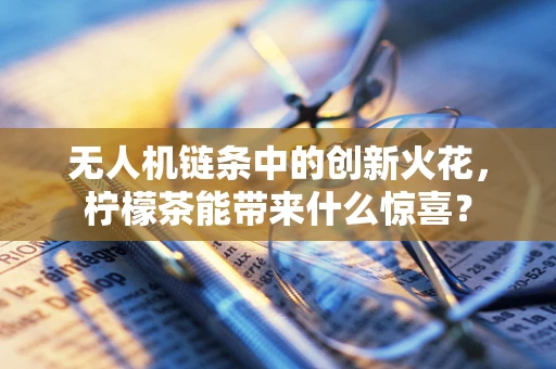 无人机链条中的创新火花，柠檬茶能带来什么惊喜？