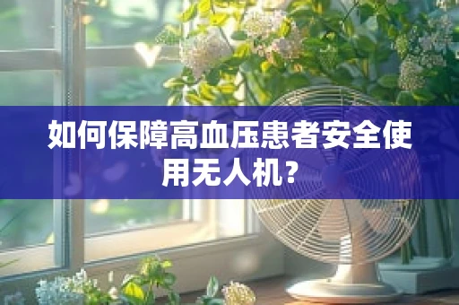如何保障高血压患者安全使用无人机？