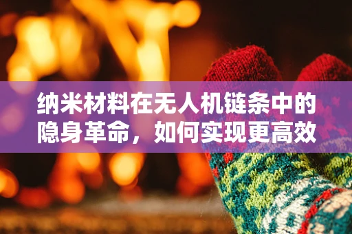 纳米材料在无人机链条中的隐身革命，如何实现更高效的隐身与防护？