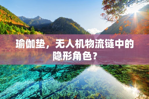 瑜伽垫，无人机物流链中的隐形角色？