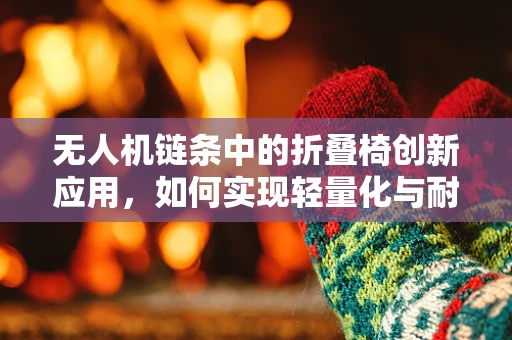 无人机链条中的折叠椅创新应用，如何实现轻量化与耐用性的完美平衡？
