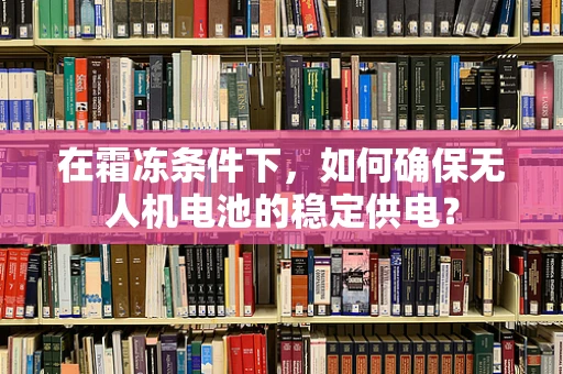 在霜冻条件下，如何确保无人机电池的稳定供电？