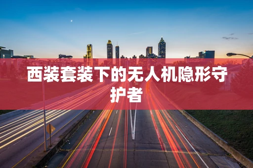 西装套装下的无人机隐形守护者
