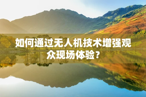 如何通过无人机技术增强观众现场体验？