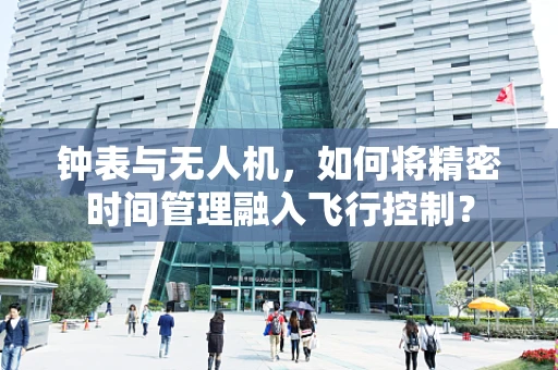 钟表与无人机，如何将精密时间管理融入飞行控制？
