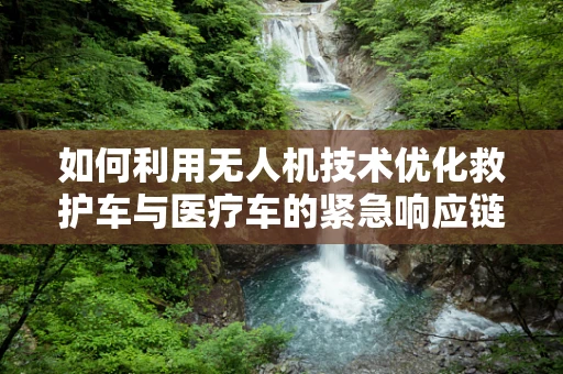 如何利用无人机技术优化救护车与医疗车的紧急响应链？