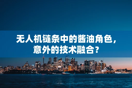 无人机链条中的酱油角色，意外的技术融合？